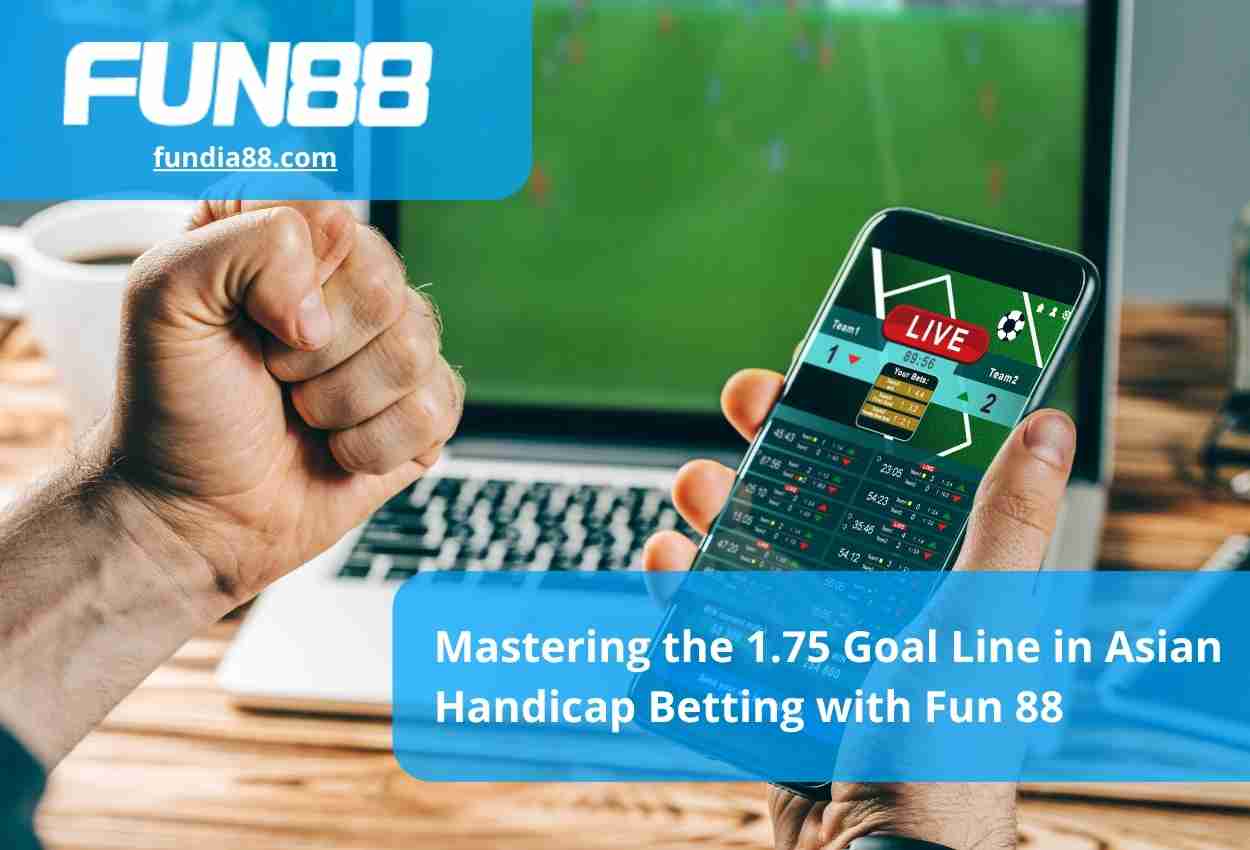 Mastering the 1.75 Goal Line in Asian Handicap Betting with Fun 88